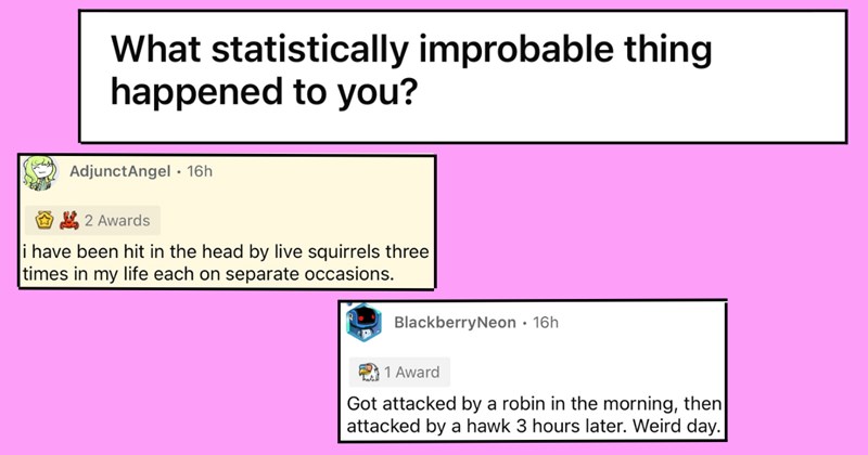 People Discuss Statistically Improbable Things That Have Happened to Them