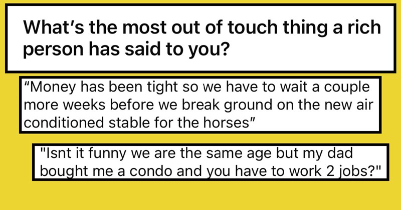 People Consider The Most Out-of-Touch Sentiments Rich People Have Expressed to Them