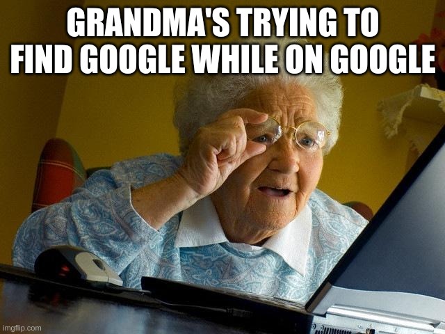 Grandma trying to find google while on goole – meme