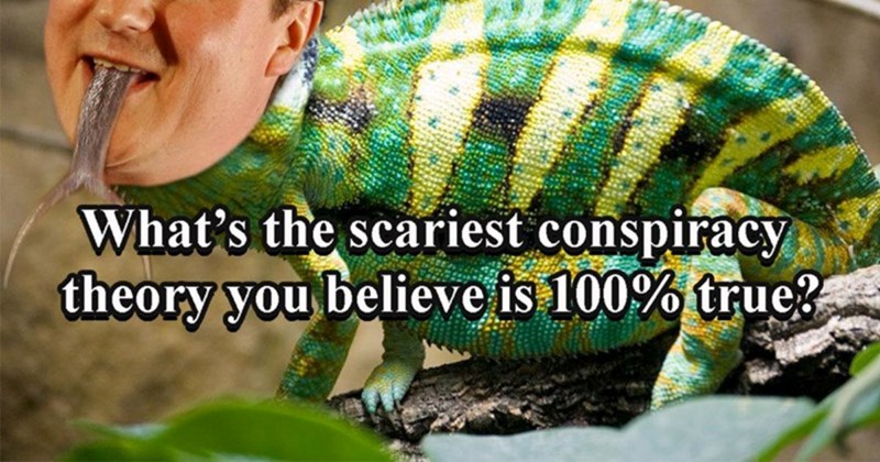 30 People Own Up to the Scariest Conspiracy Theories That They 100% Believe Are True