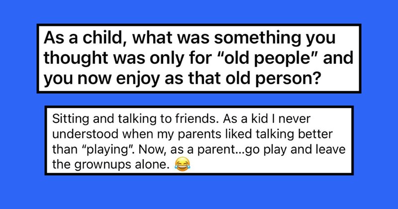 People Share ‘Old People’ Things They Hated as Children, But Love as Adults