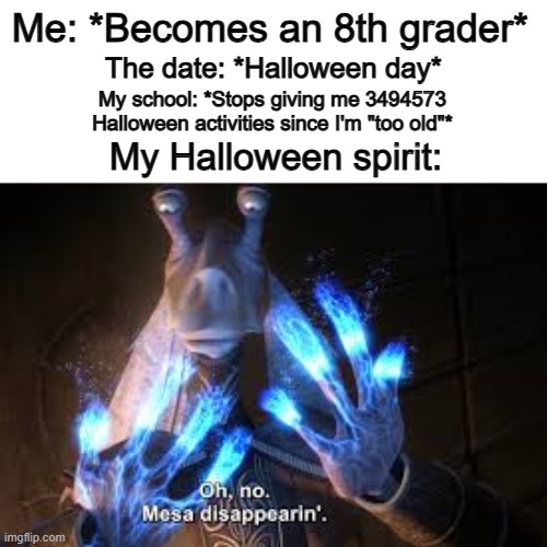 This happened in grade 6 for me… T-T (Happy HALLOWEEN btw)