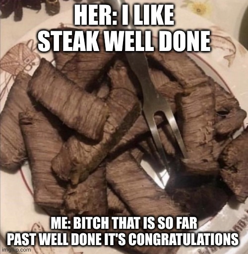 Anything past medium rare just ruins it. – meme