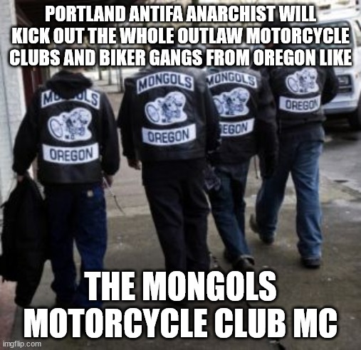 Portland Antifa Anarchist will Kick Out the Whole Outlaw Motorcycle Clubs and Biker Gangs from Oregon like the Mongols Motorcycle Club MC – meme